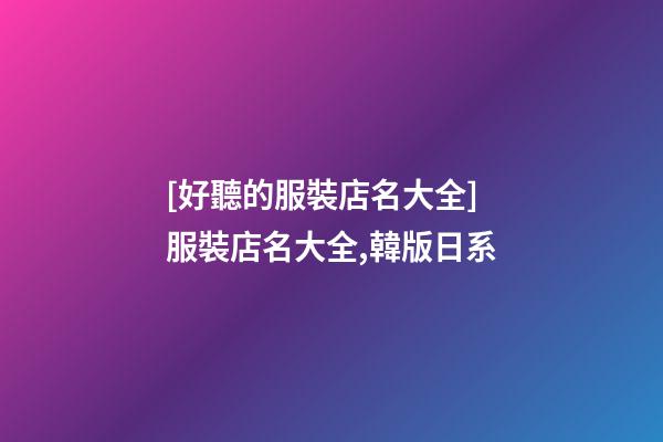 [好聽的服裝店名大全]服裝店名大全,韓版日系-第1張-店鋪起名-玄機(jī)派
